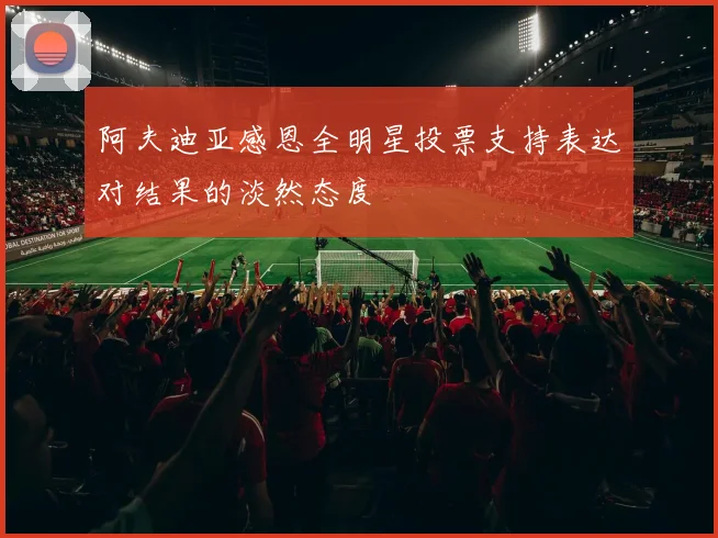 阿夫迪亚感恩全明星投票支持表达对结果的淡然态度