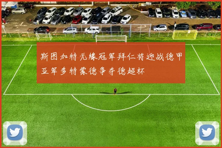 斯图加特无缘冠军拜仁将迎战德甲亚军多特蒙德争夺德超杯