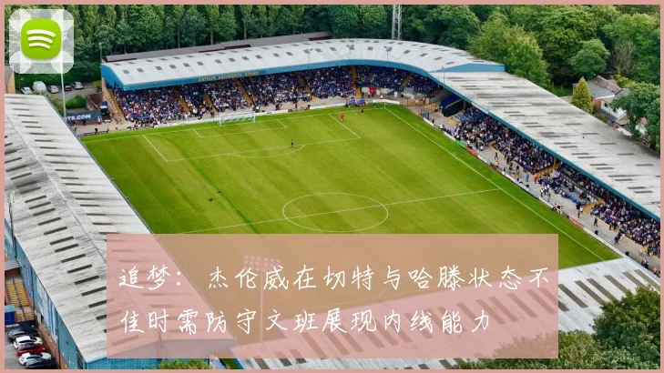 追梦：杰伦威在切特与哈滕状态不佳时需防守文班展现内线能力