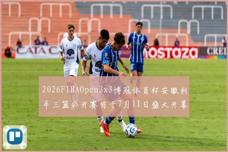 2026FIBAOpen3x3博冠体育杯安徽利辛三篮公开赛将于7月11日盛大开幕