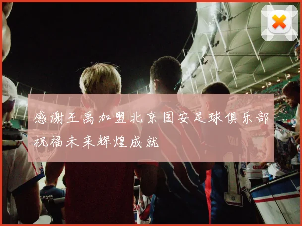 感谢王禹加盟北京国安足球俱乐部祝福未来辉煌成就