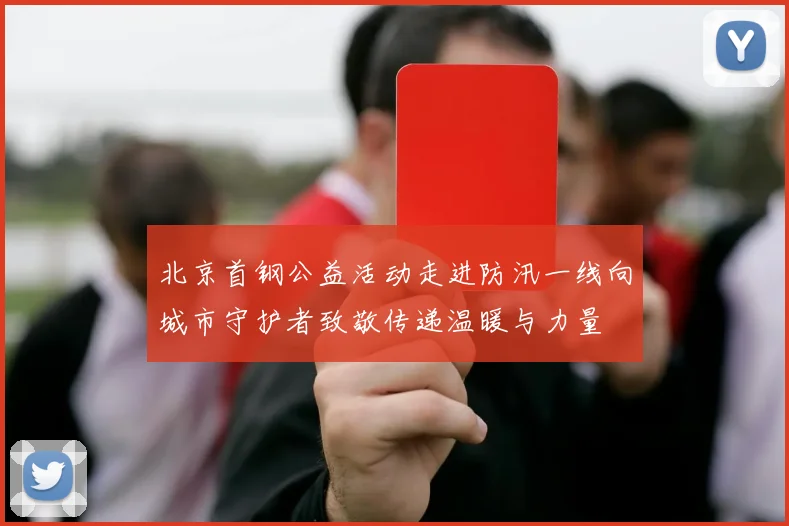 北京首钢公益活动走进防汛一线向城市守护者致敬传递温暖与力量