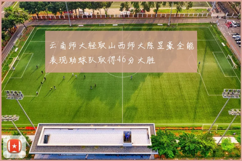 云南师大轻取山西师大陈昱豪全能表现助球队取得46分大胜